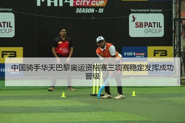 中国骑手华天巴黎奥运资格赛三项赛稳定发挥成功晋级